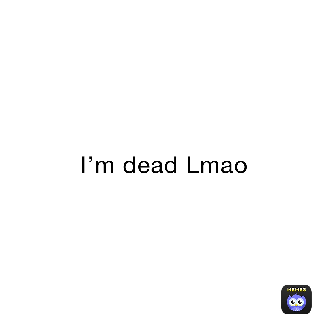 I’m dead Lmao