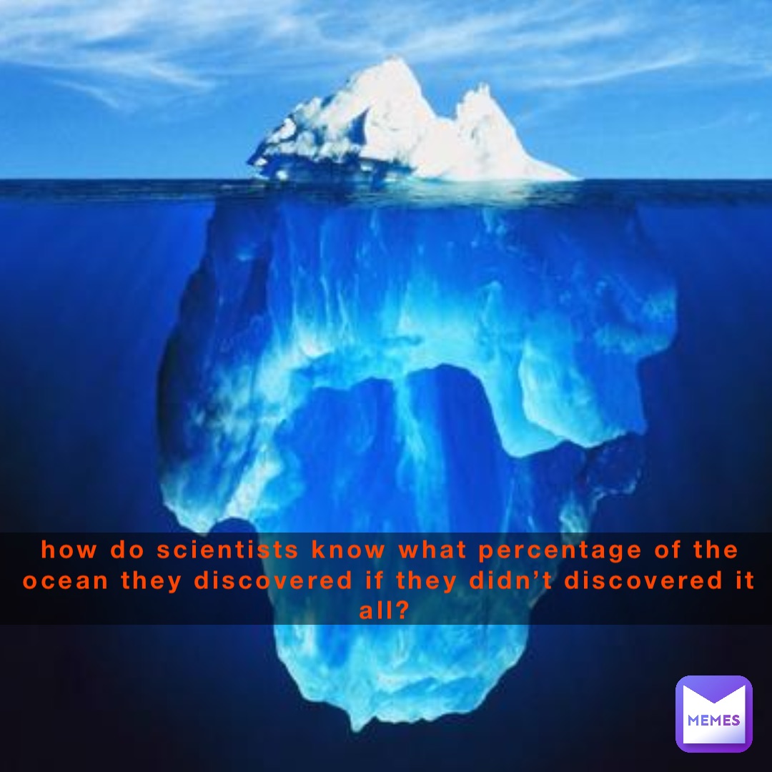 how do scientists know what percentage of the ocean they discovered if they didn’t discovered it all?