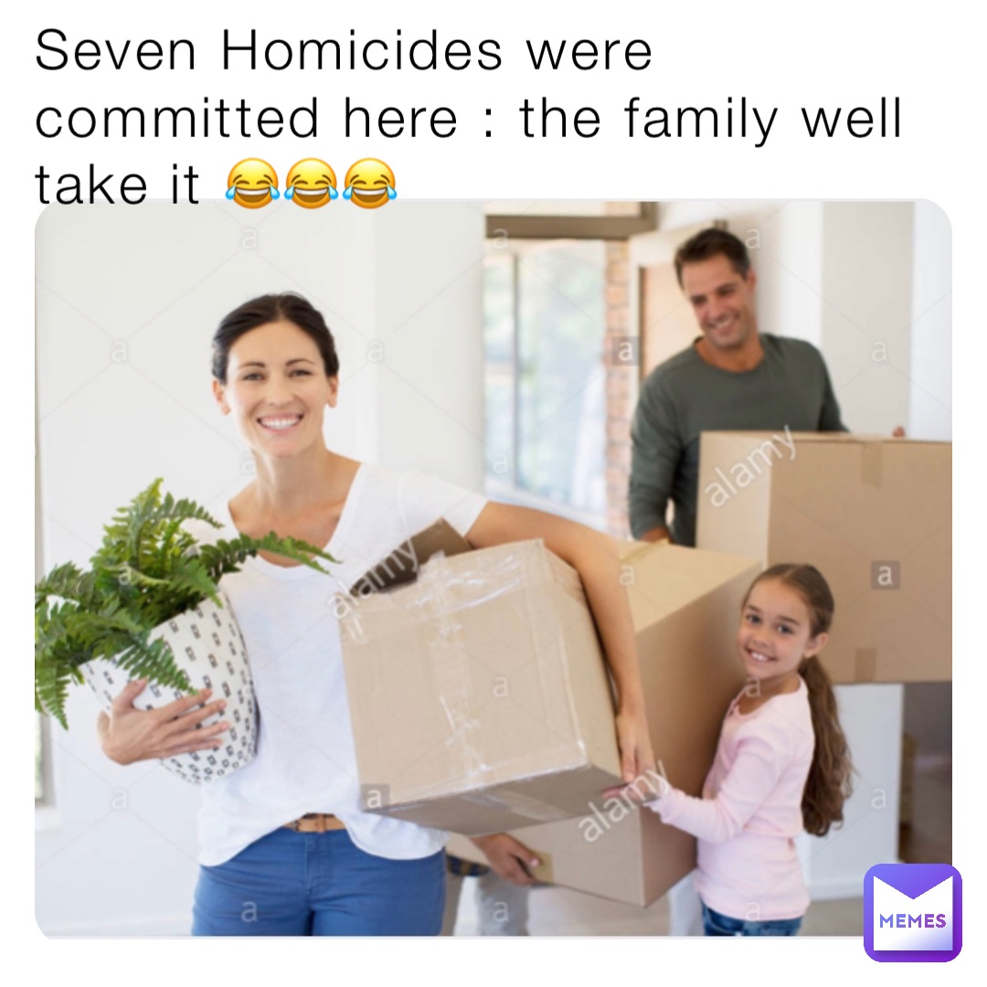 Seven Homicides were committed here : the family well take it 😂😂😂