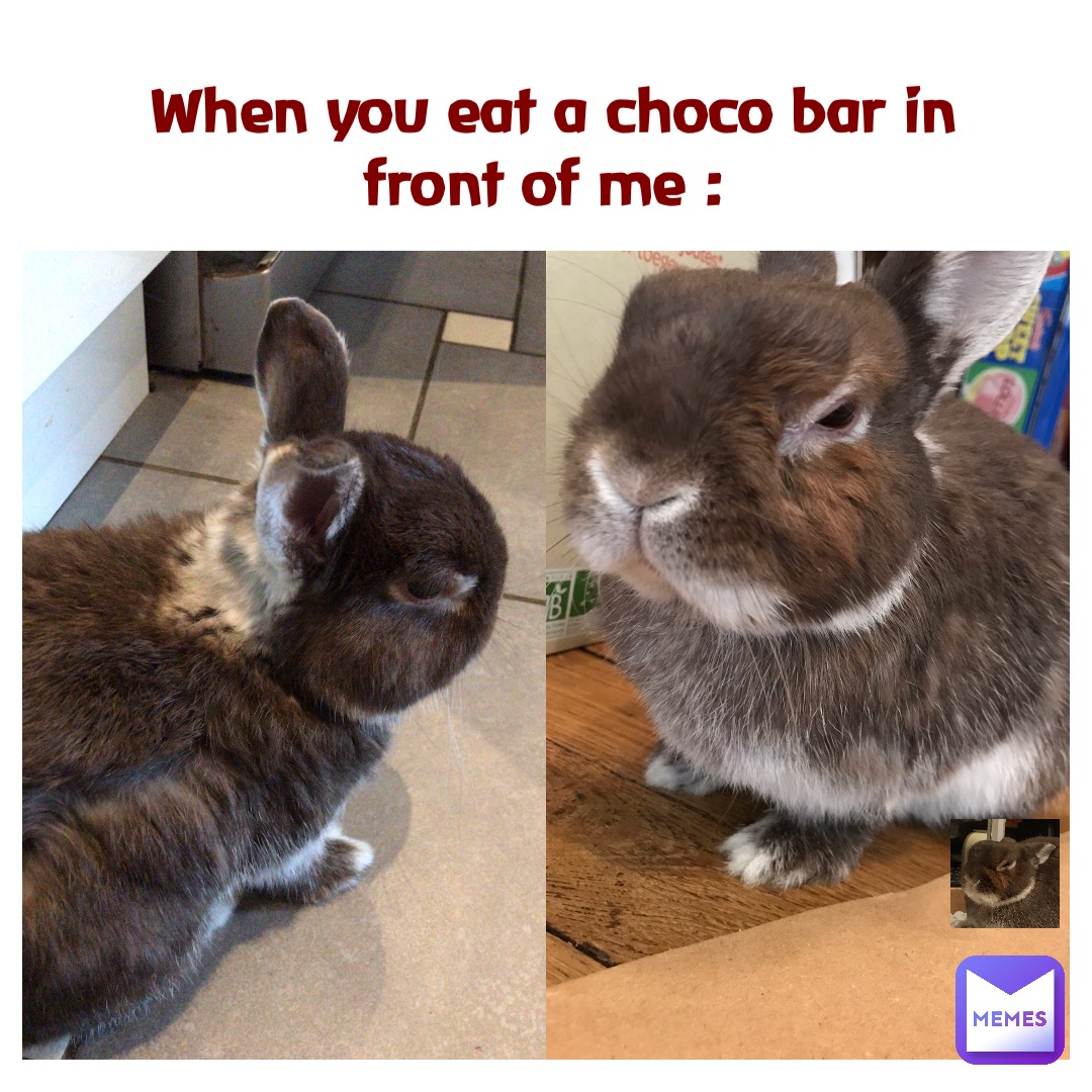 When you eat a choco bar in front of me :