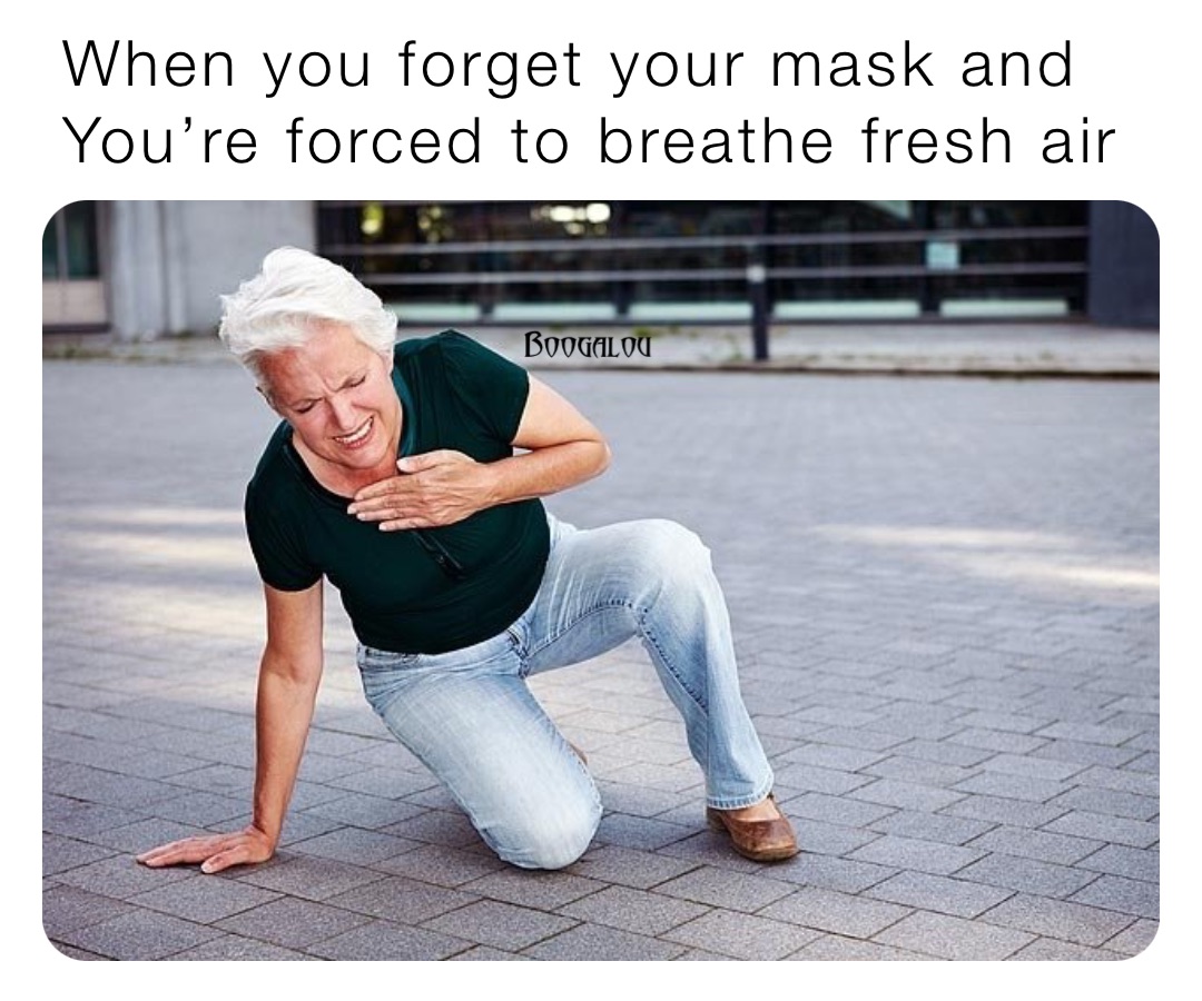 When you forget your mask and 
You’re forced to breathe fresh air