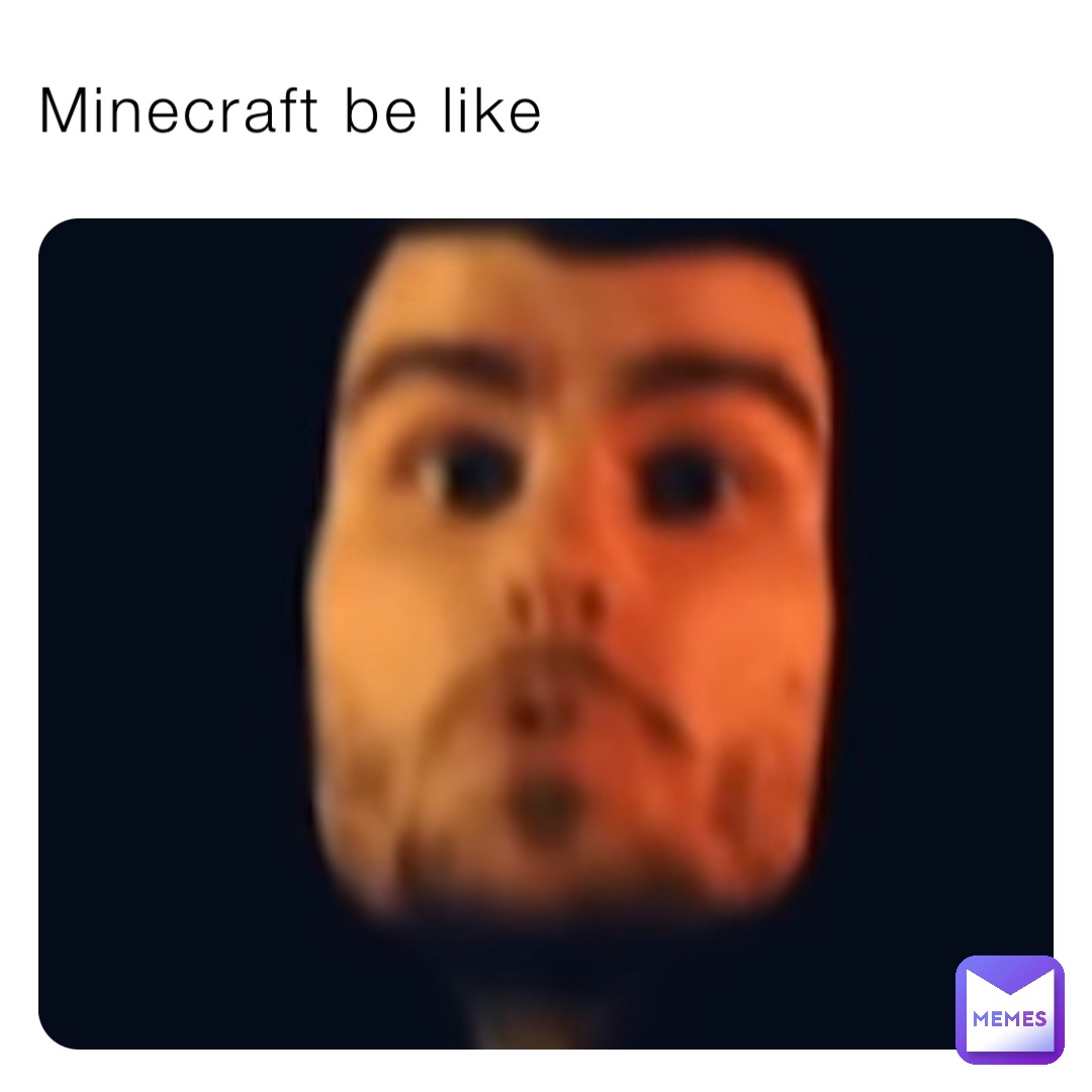 Minecraft be like