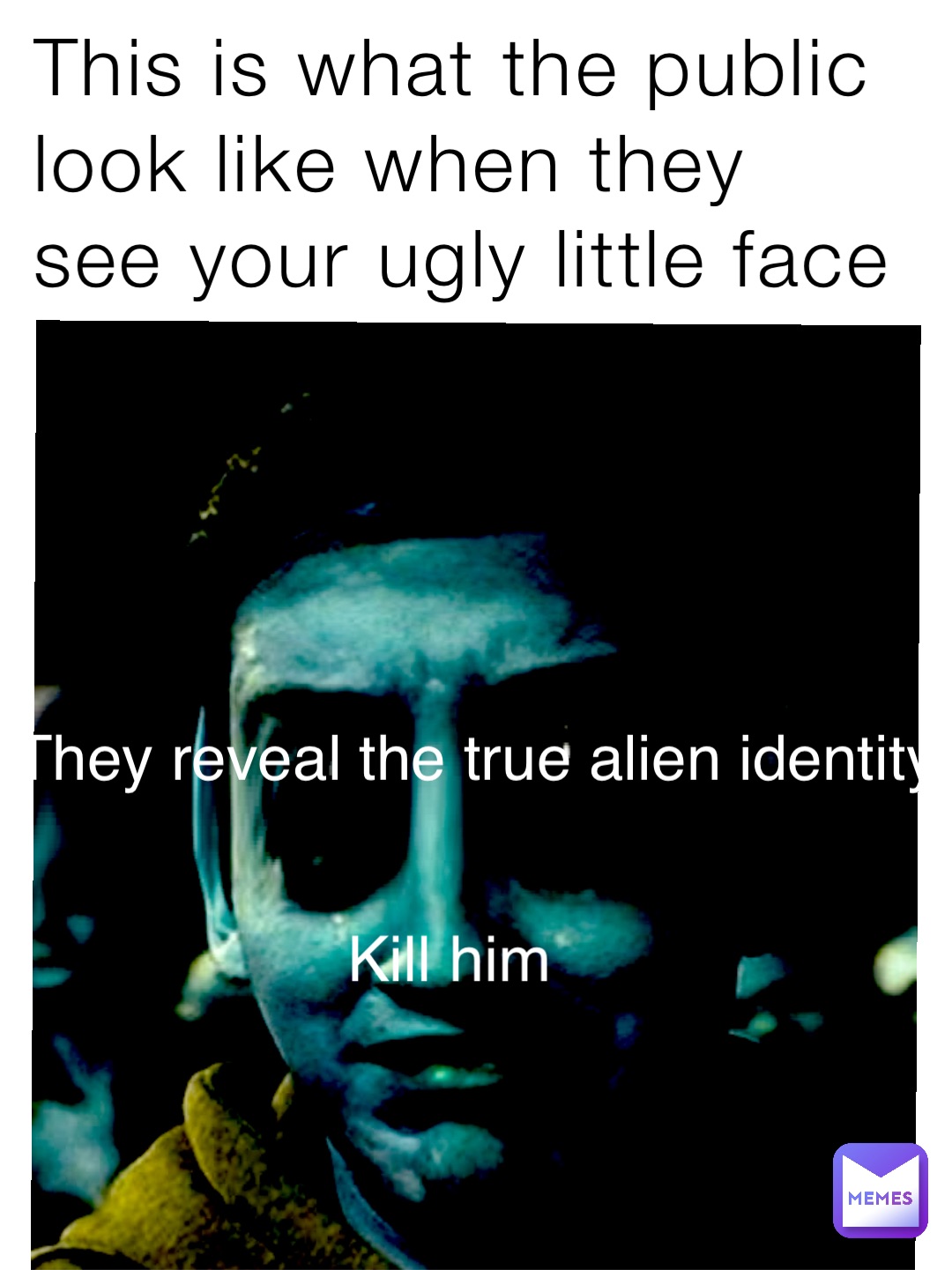 This is what the public look like when they see your ugly little face Kill him They reveal there true alien Identity Kill him They reveal the true alien identity