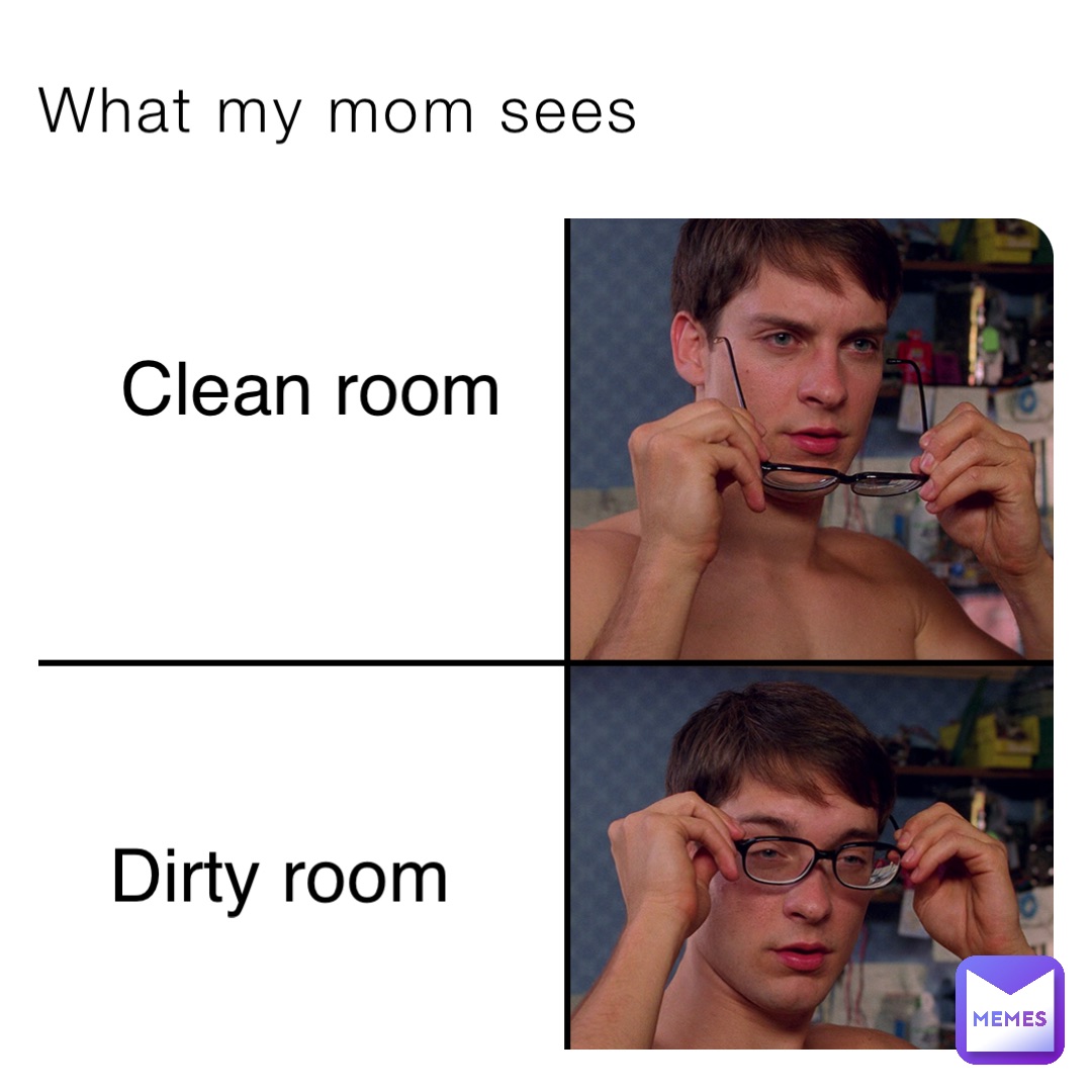 What my mom sees Clean room Dirty room