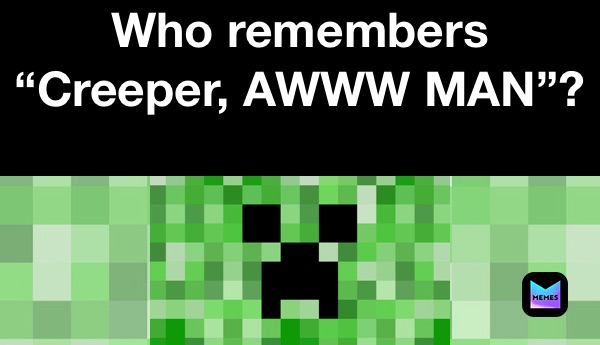 Who remembers “Creeper, AWWW MAN”?
