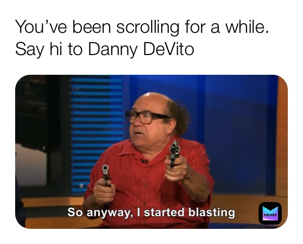 You’ve been scrolling for a while. Say hi to Danny DeVito