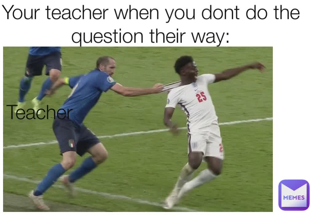 Your teacher when you dont do the question their way: Teacher