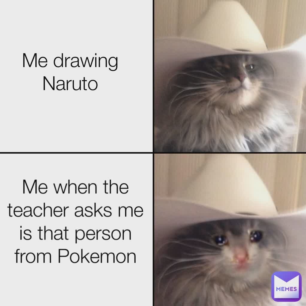 Me drawing Naruto Me when the teacher asks me is that person from Pokemon