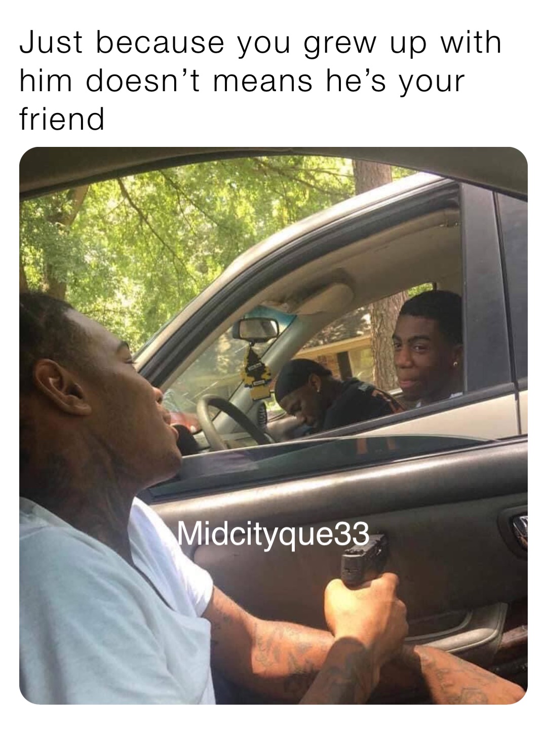 Just because you grew up with him doesn’t means he’s your friend Midcityque33