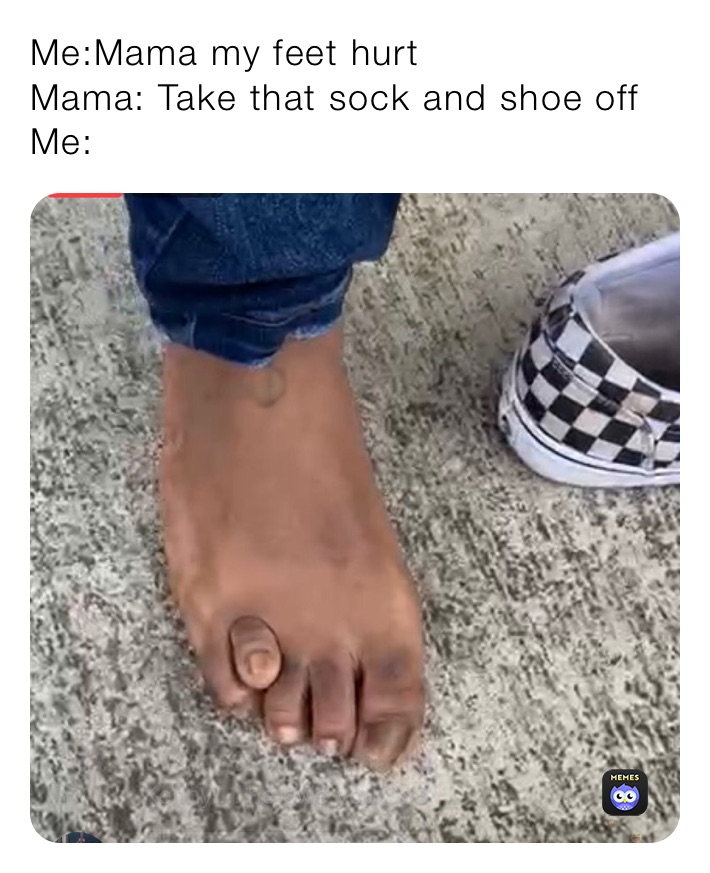 Me Mama My Feet Hurt Mama Take That Sock And Shoe Off Me Swagboi45 Memes
