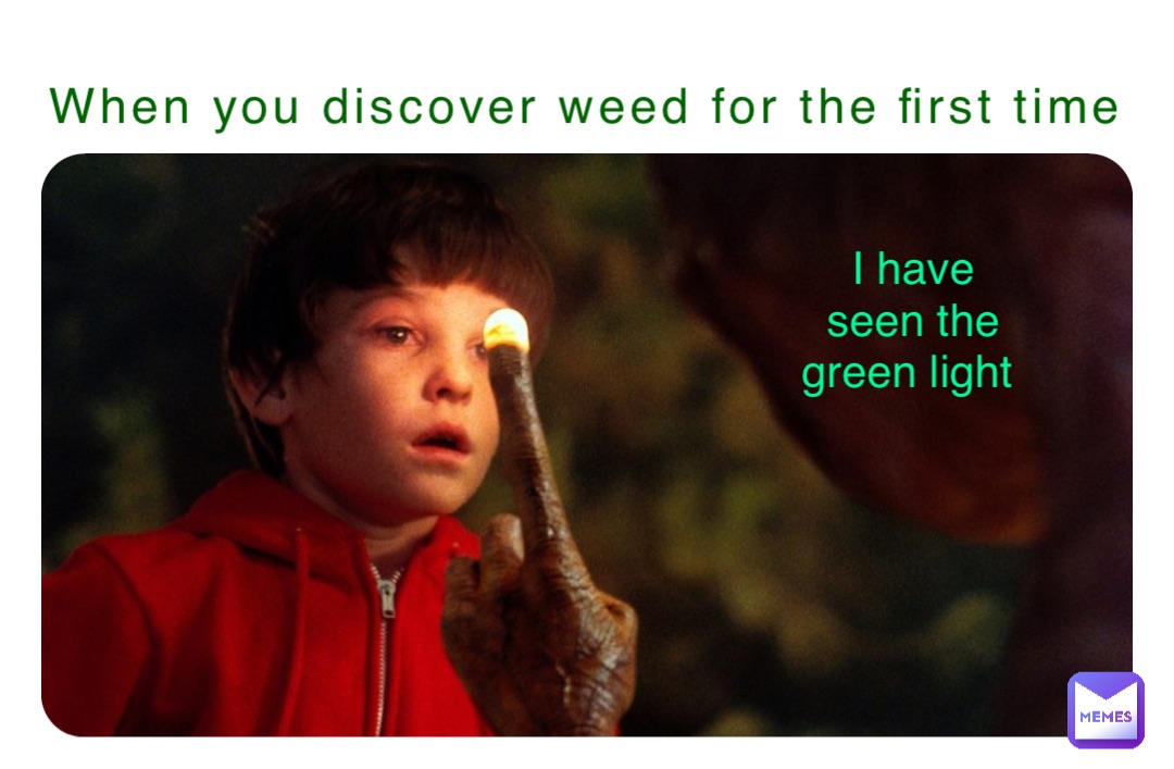 When you discover weed for the first time I have seen the green light ▪️