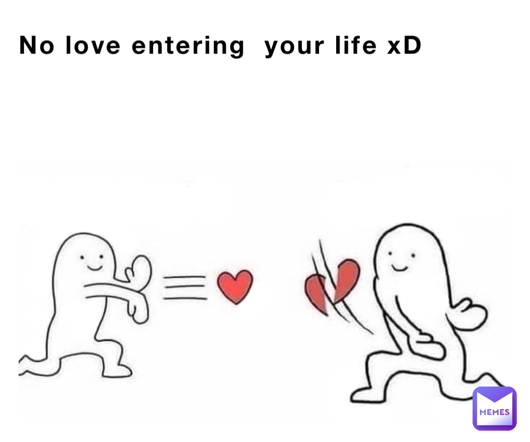 No love entering  your life xD