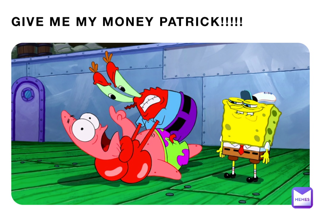 GIVE ME MY MONEY PATRICK!!!!!