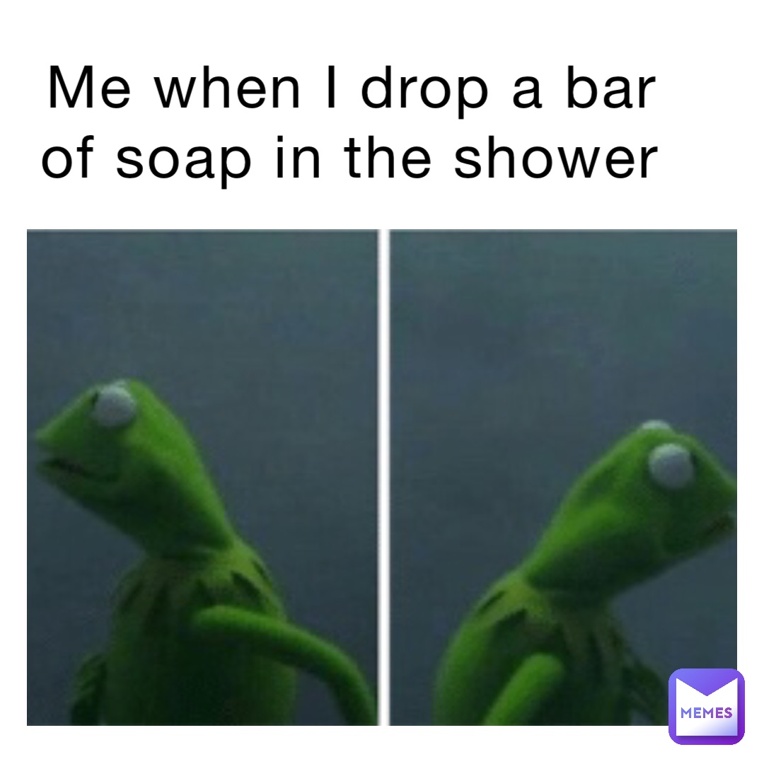 Me when I drop a bar of soap in the shower | @army_of_Brain | Memes