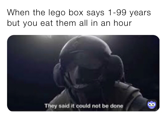 When the lego box says 1-99 years but you eat them all in an hour