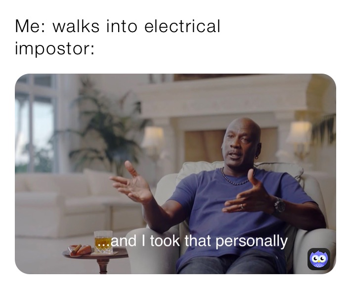Me: walks into electrical
impostor: