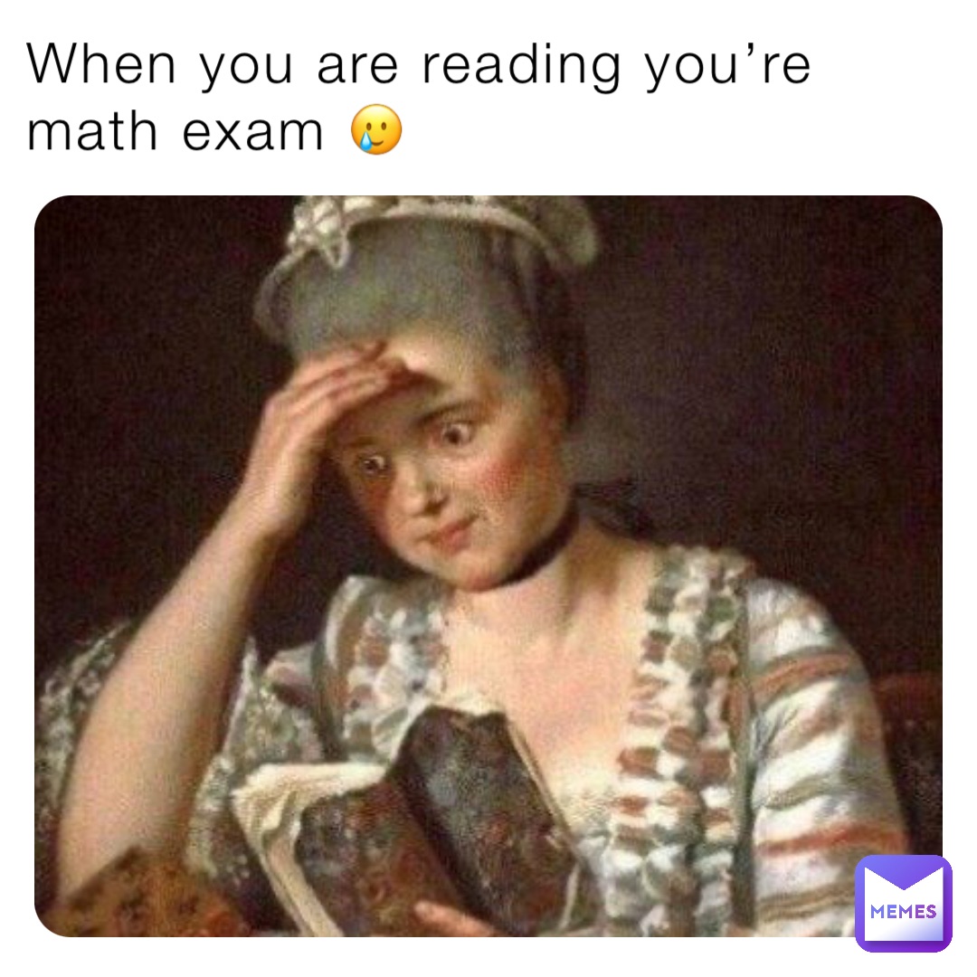 When you are reading you’re math exam 🥲