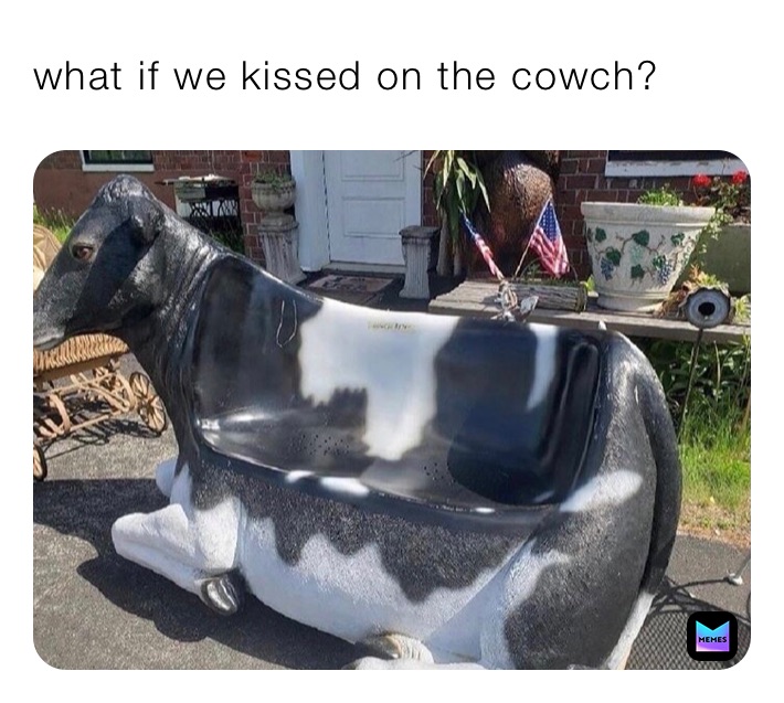 what if we kissed on the cowch?
