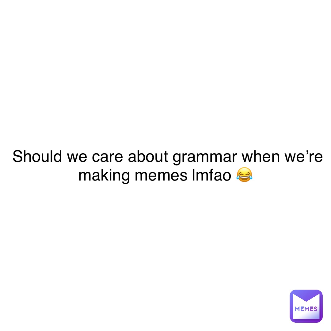 Double tap to edit Should we care about grammar when we’re making memes lmfao 😂