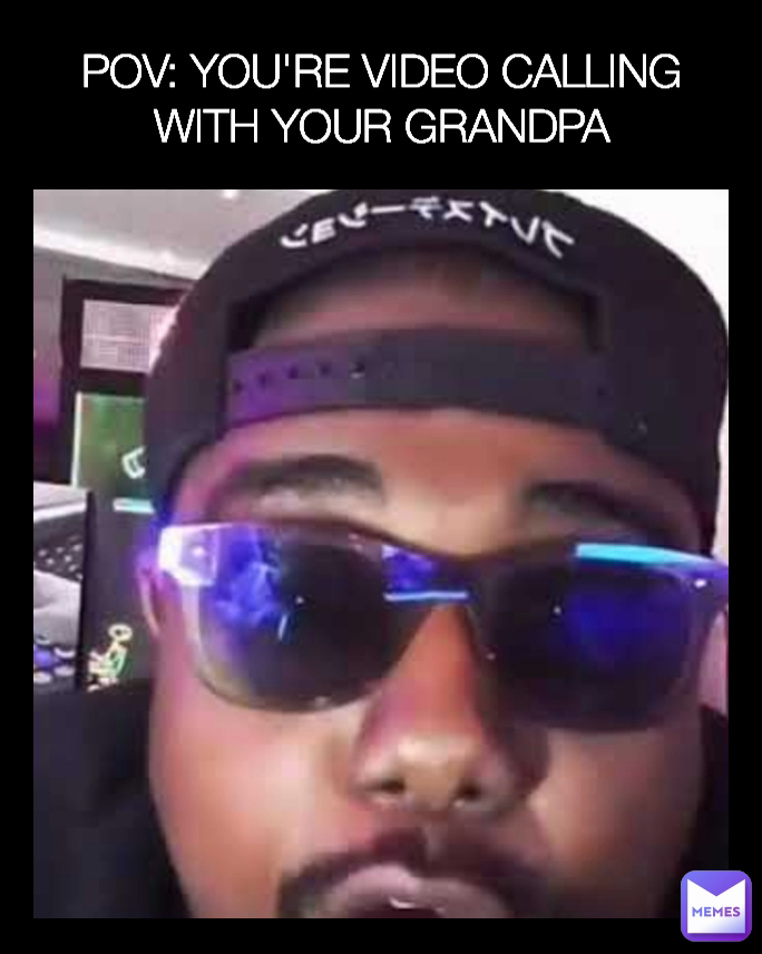 POV: YOU'RE VIDEO CALLING WITH YOUR GRANDPA