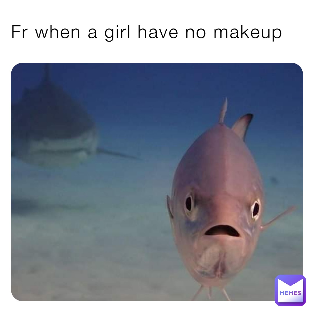 Fr when a girl have no makeup