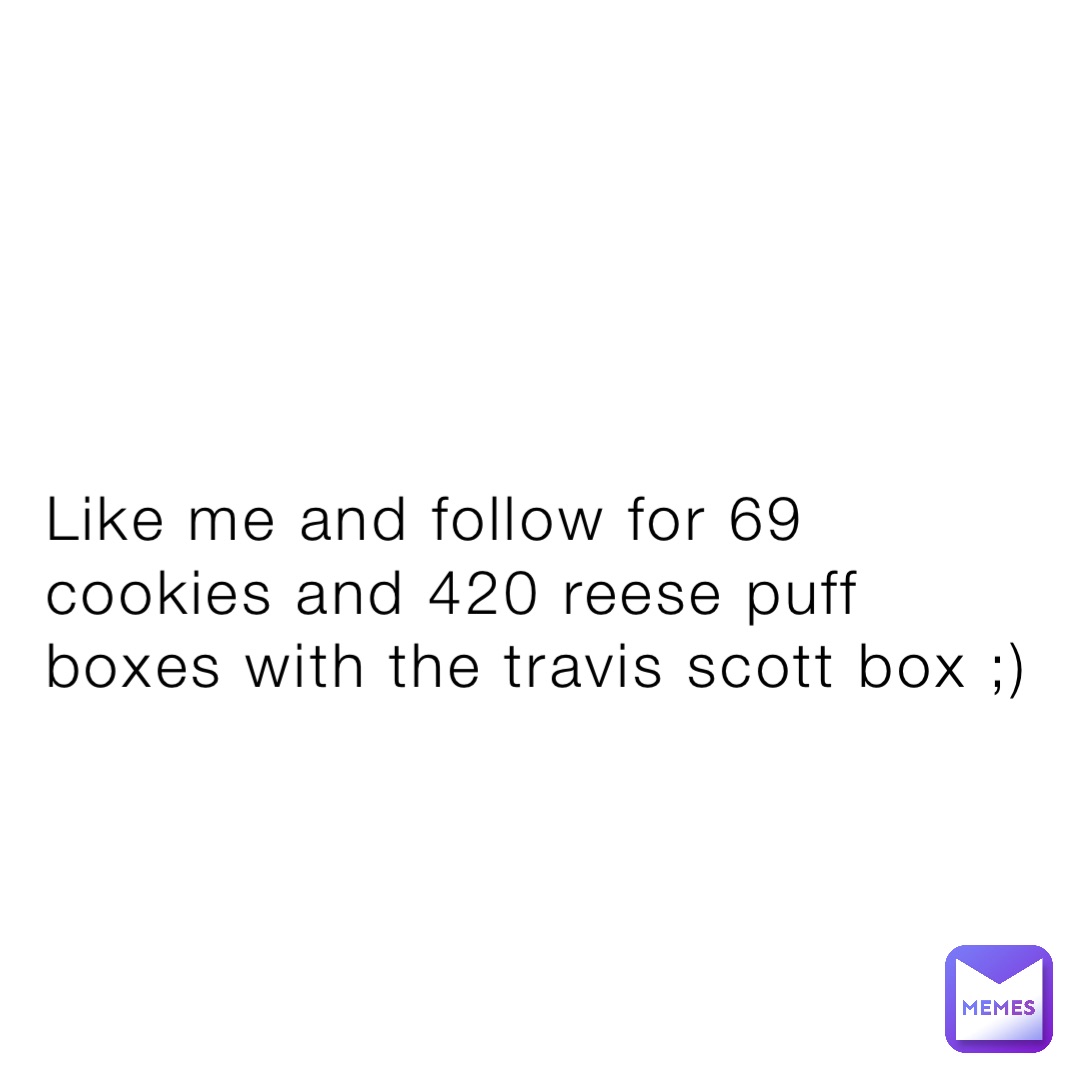 Like me and follow for 69 cookies and 420 reese puff boxes with the travis scott box ;)