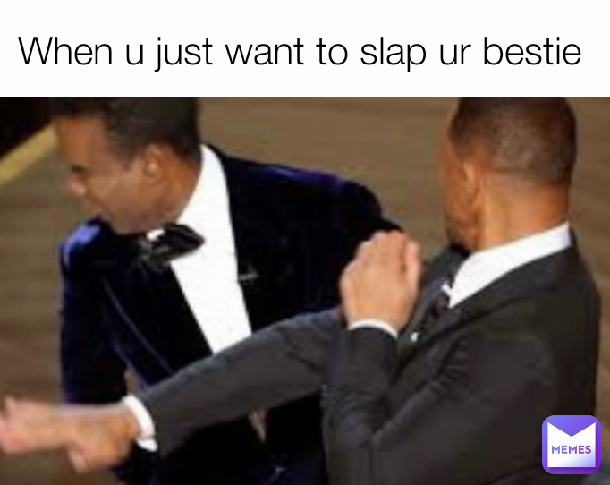 When u just want to slap ur bestie 