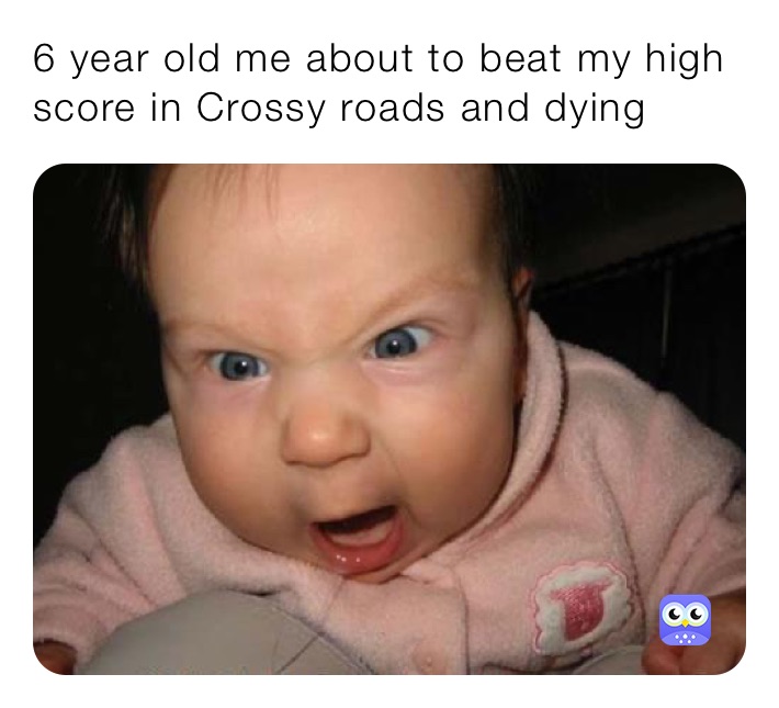 6 year old me about to beat my high score in Crossy roads and dying