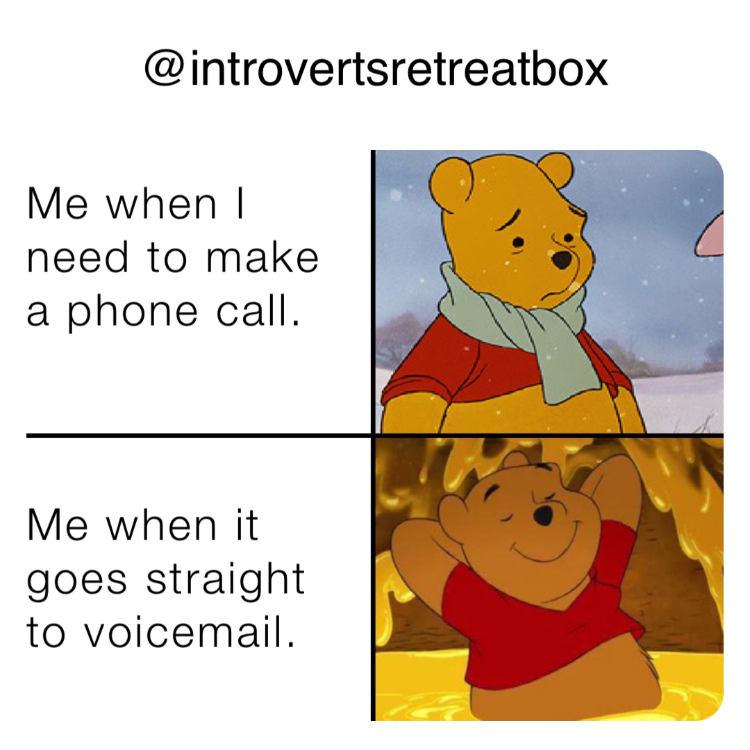 Me when I
need to make
a phone call. 



Me when it
goes straight
to voicemail. @introvertsretreatbox