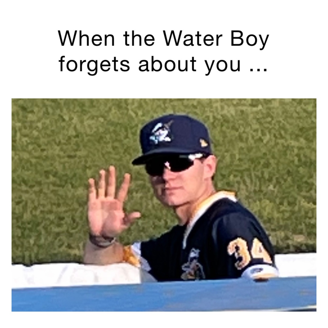 When the Water Boy forgets about you ...