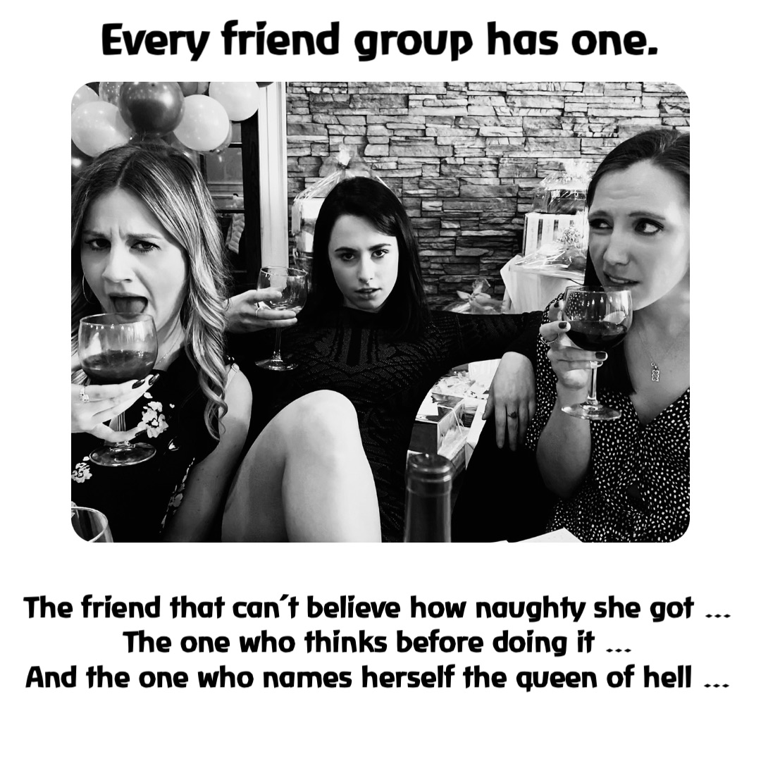 There is always the friend that can’t believe how devilish she got, the one who isn’t sure if she even wants to go there and the one who names herself the queen of hell. The friend that can’t believe how naughty she got …
The one who thinks before doing it …
And the one who names herself the queen of hell … Every friend group has one.