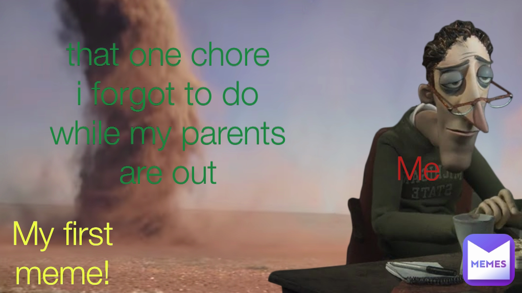 My first meme! Me that one chore
i forgot to do
while my parents
are out