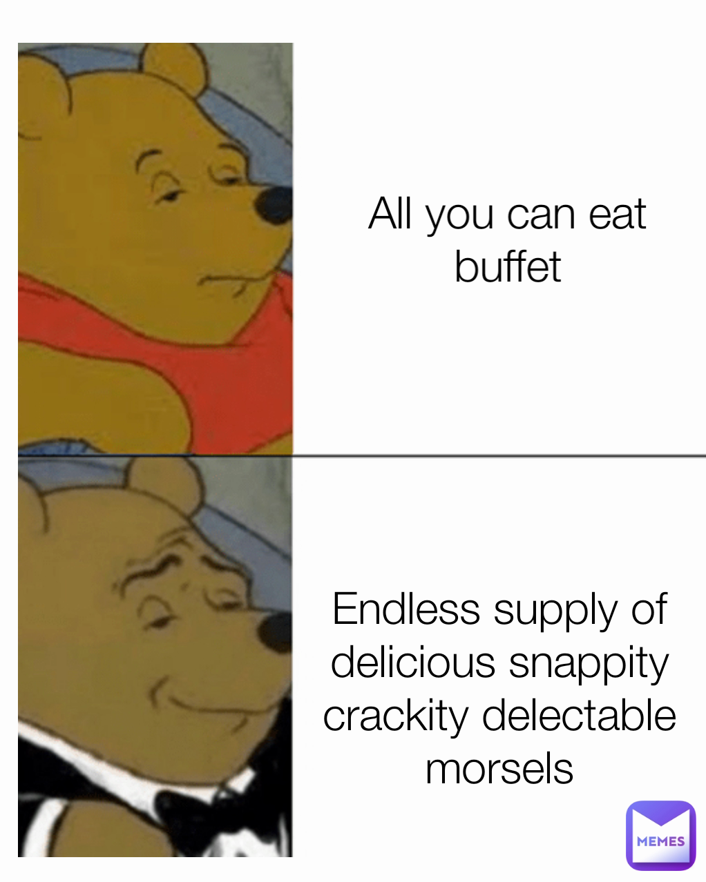 All you can eat buffet Endless supply of delicious snappity crackity delectable morsels