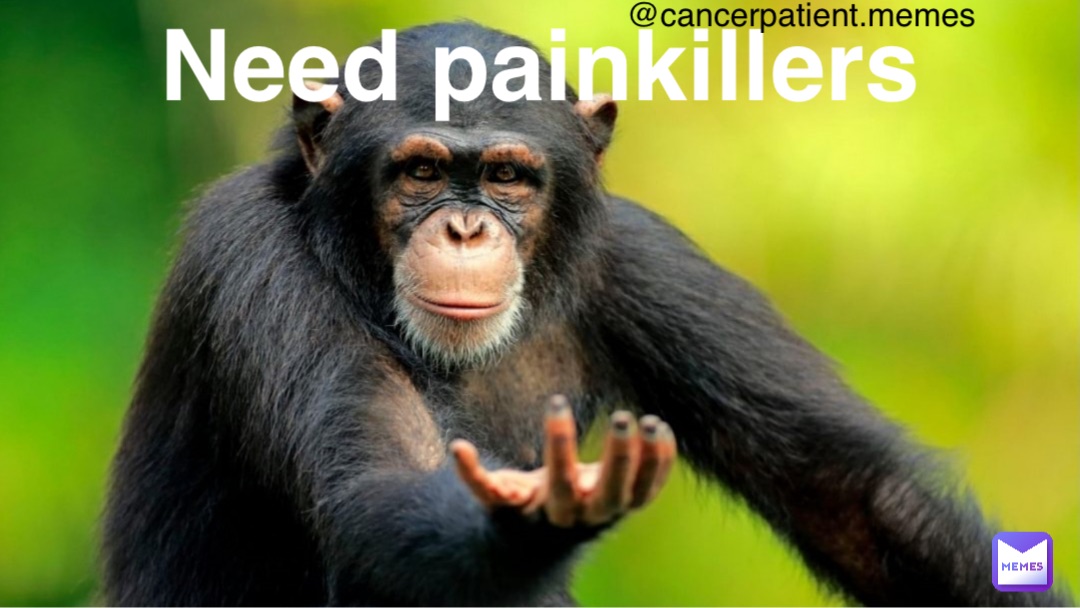 Need painkillers @cancerpatient.memes