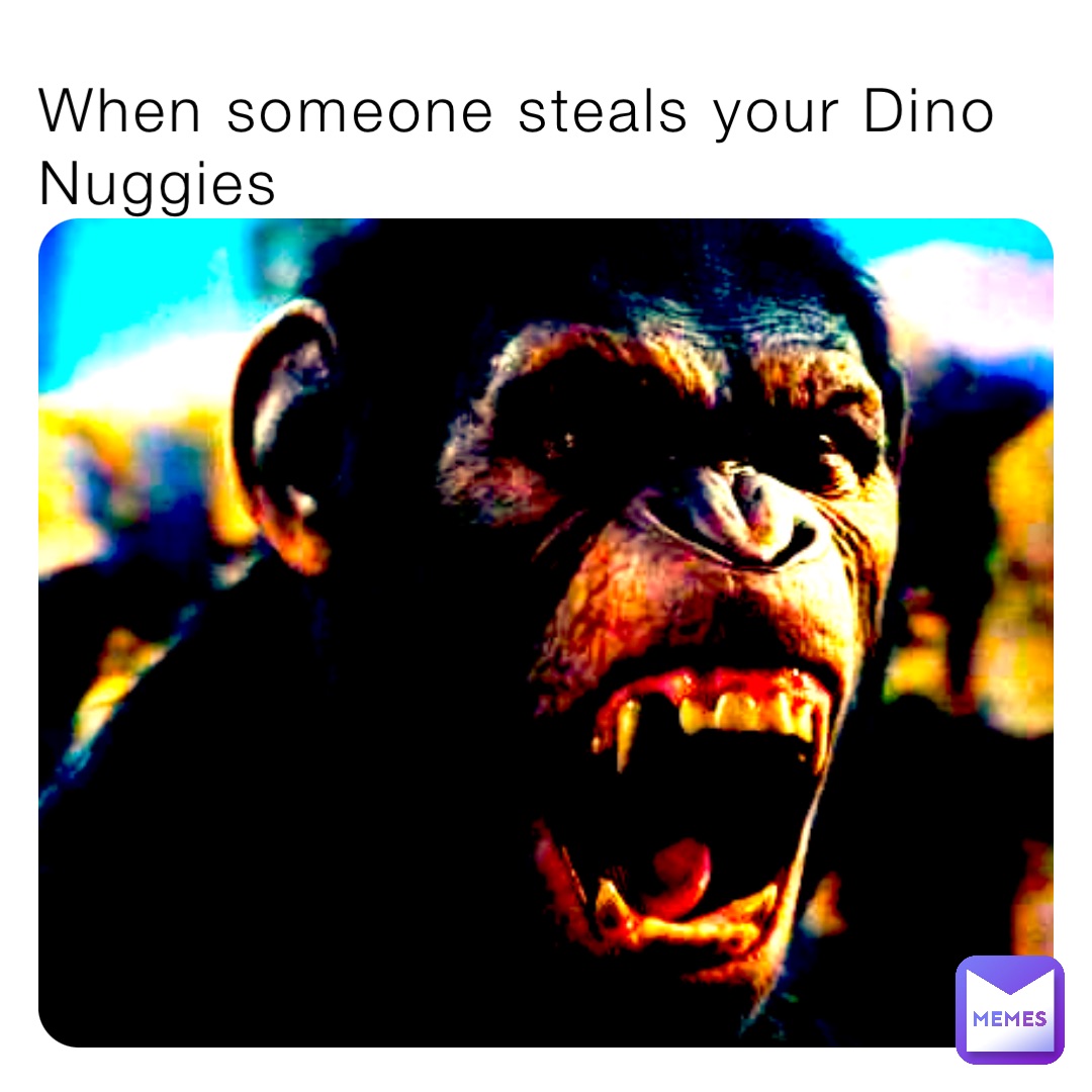 When someone steals your Dino Nuggies