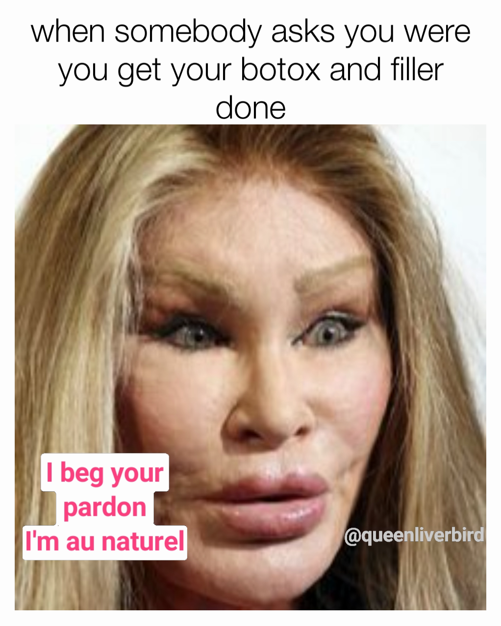 when somebody asks you were you get your botox and filler done I beg your pardon
I'm au naturel @queenliverbird