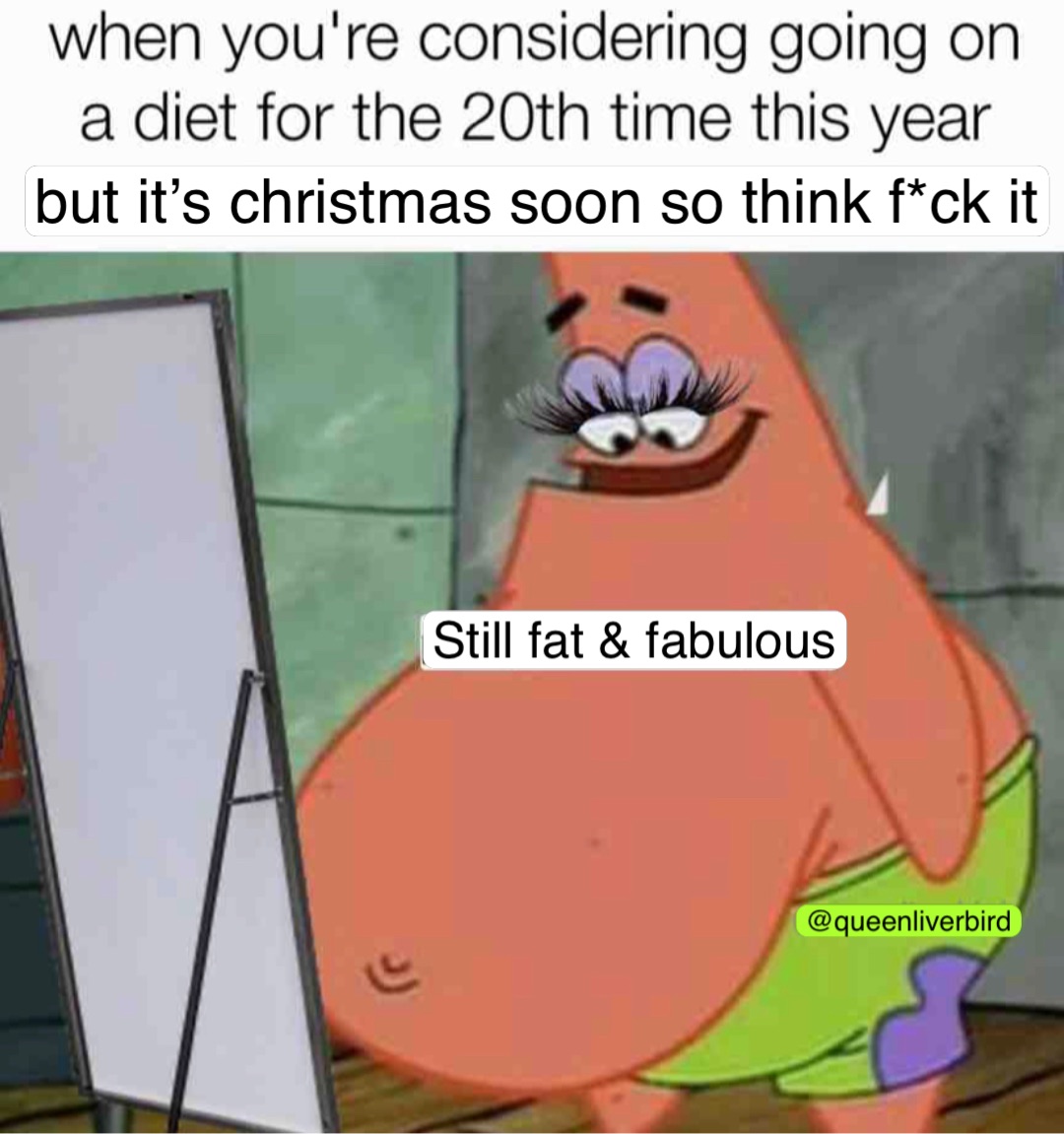 but it’s christmas soon so think f*ck it Still fat & fabulous @queenliverbird