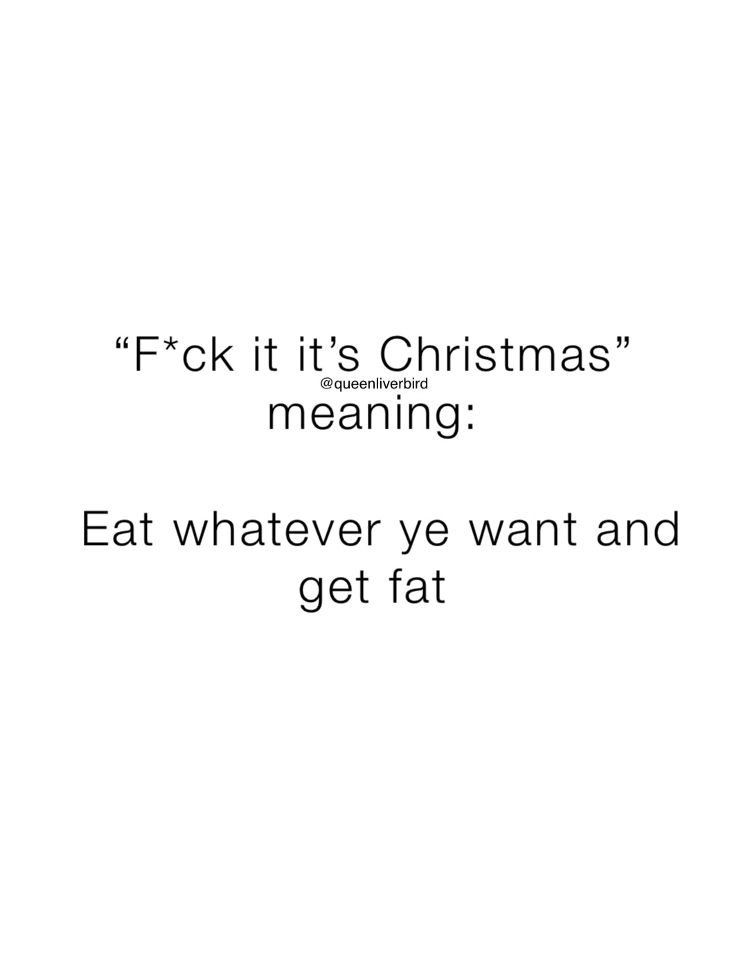 “F*ck it it’s Christmas”
meaning:

Eat whatever ye want and get fat @queenliverbird