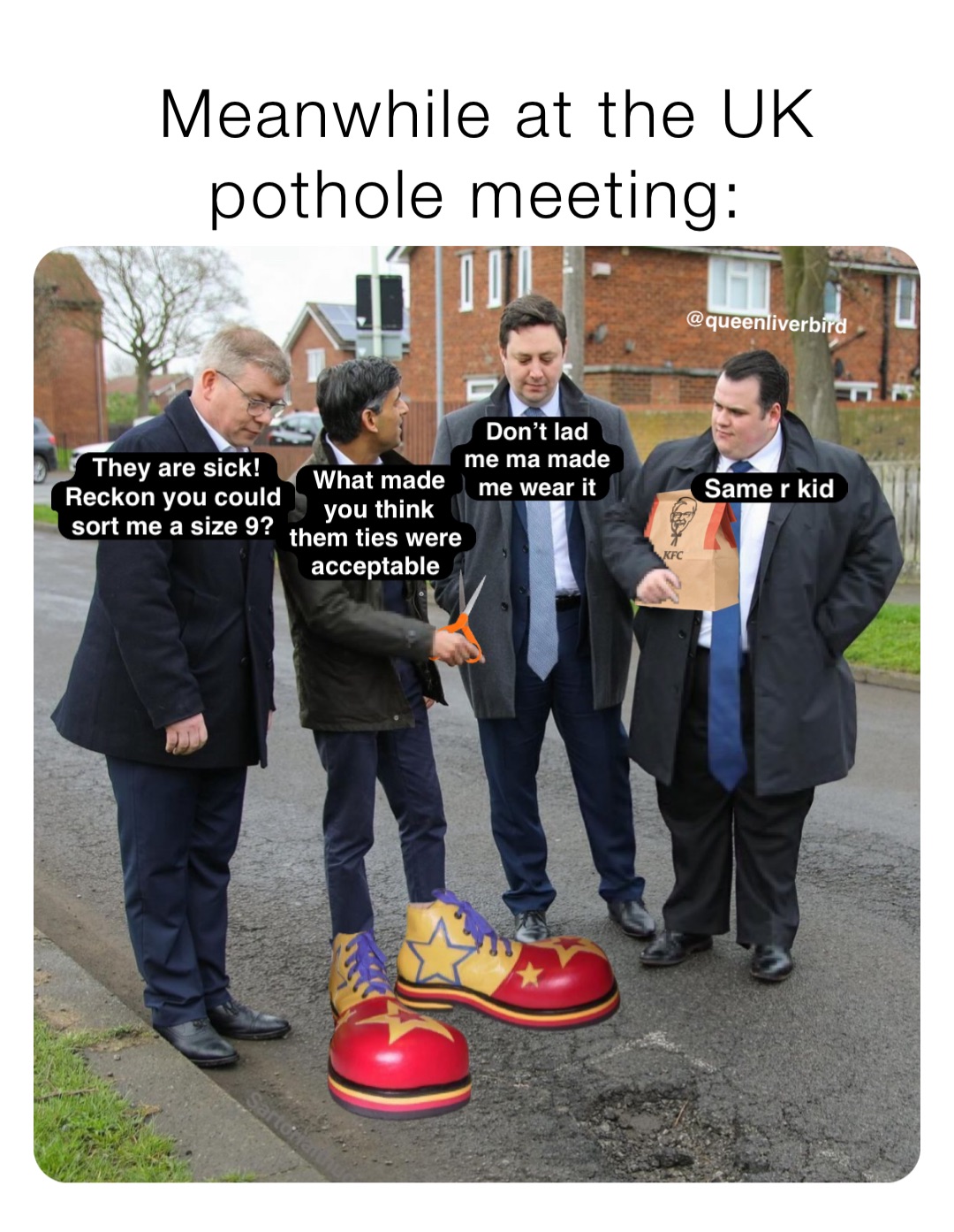 Meanwhile at the UK pothole meeting: Don’t lad
me ma made me wear it They are sick! Reckon you could sort me a size 9? What made you think them ties were acceptable Same r kid @queenliverbird