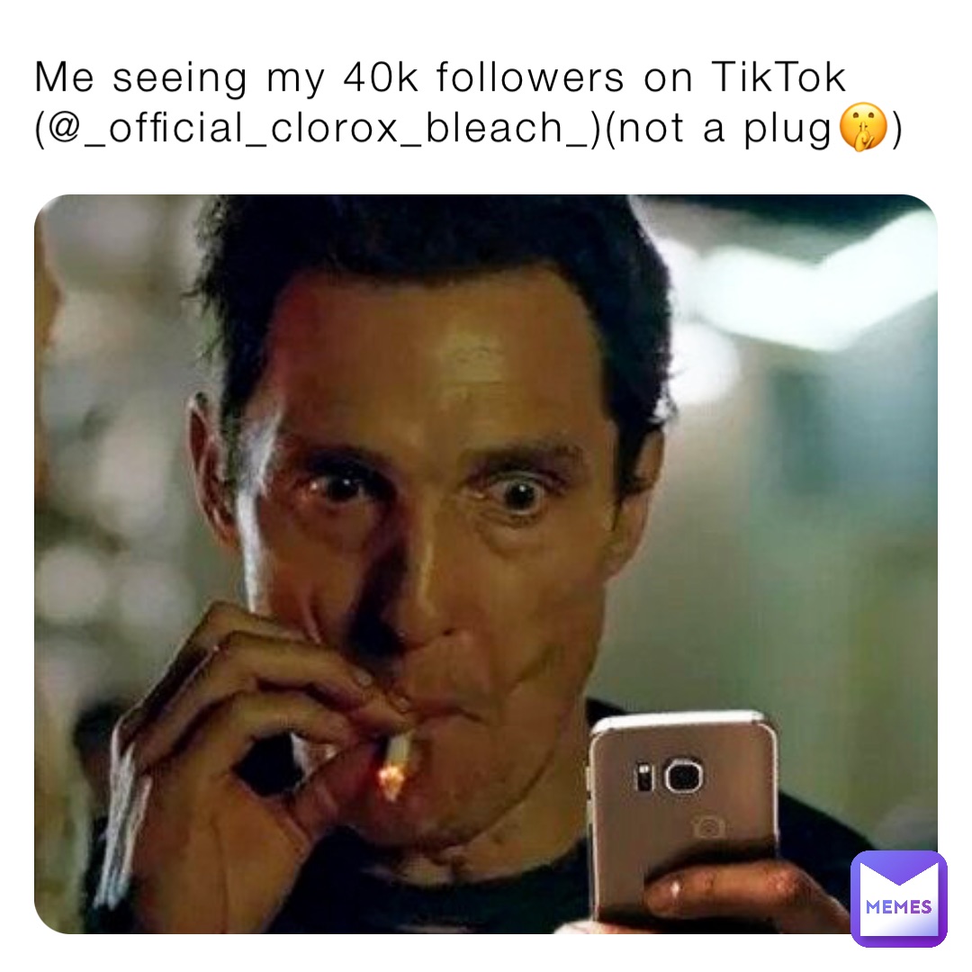 Me seeing my 40k followers on TikTok (@_official_clorox_bleach_)(not a plug🤫)