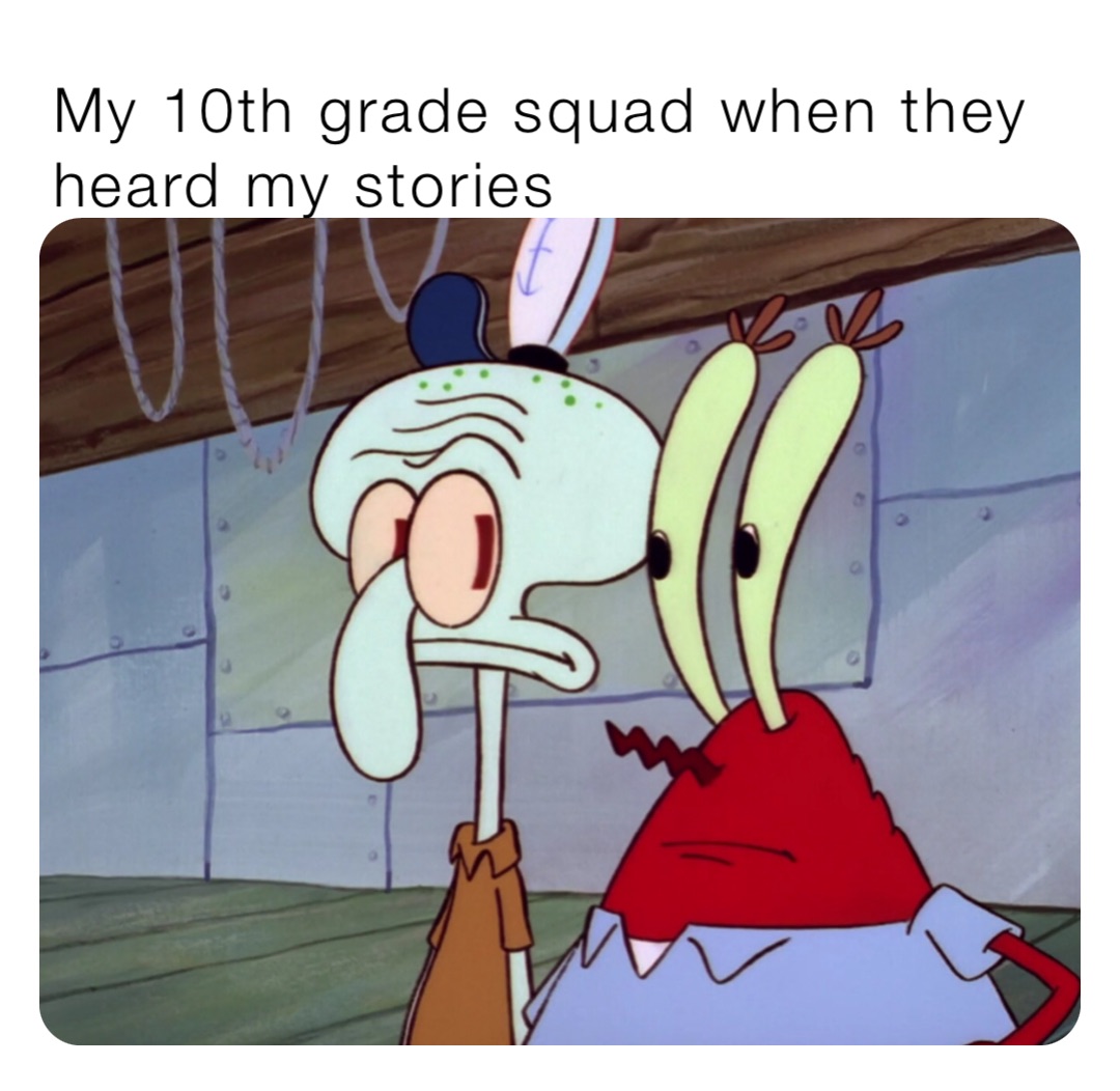 My 10th grade squad when they heard my stories