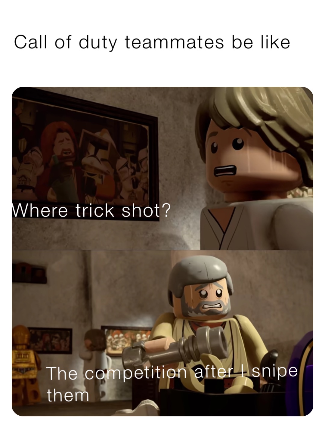 Call of duty teammates be like The competition after I snipe them Where trick shot?