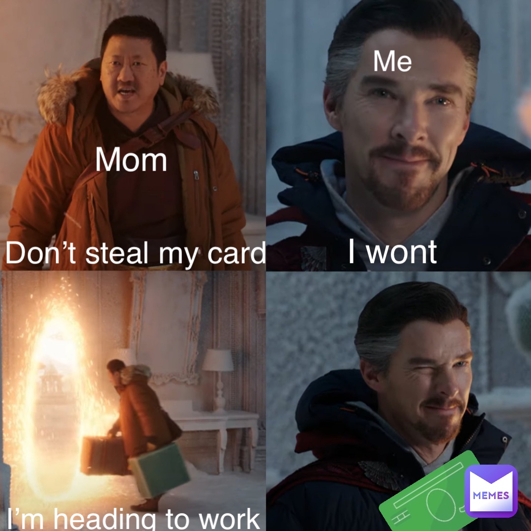 Don’t steal my card Mom Me I wont I’m heading to work