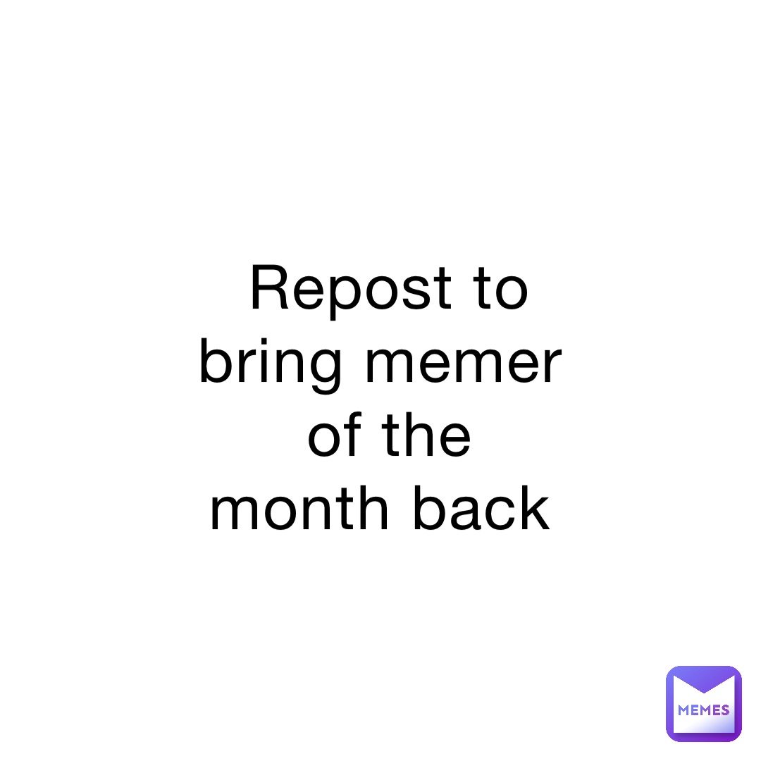 Repost to bring memer of the month back