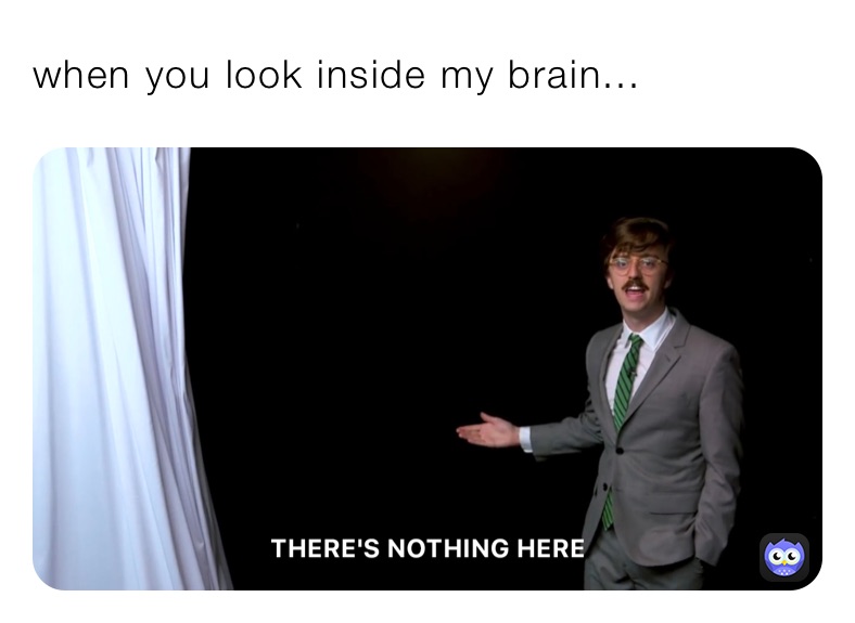 when you look inside my brain...