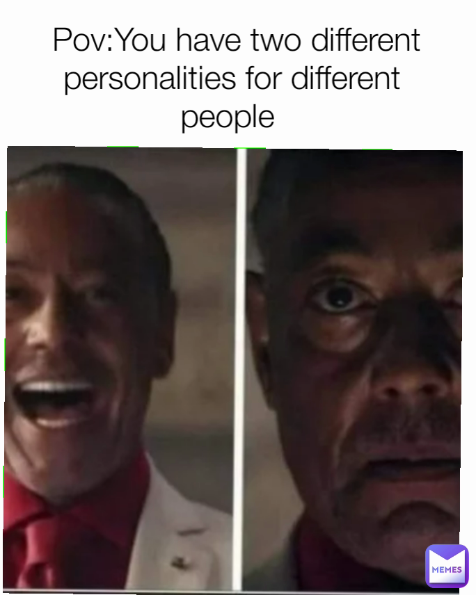  Pov:You have two different personalities for different people 