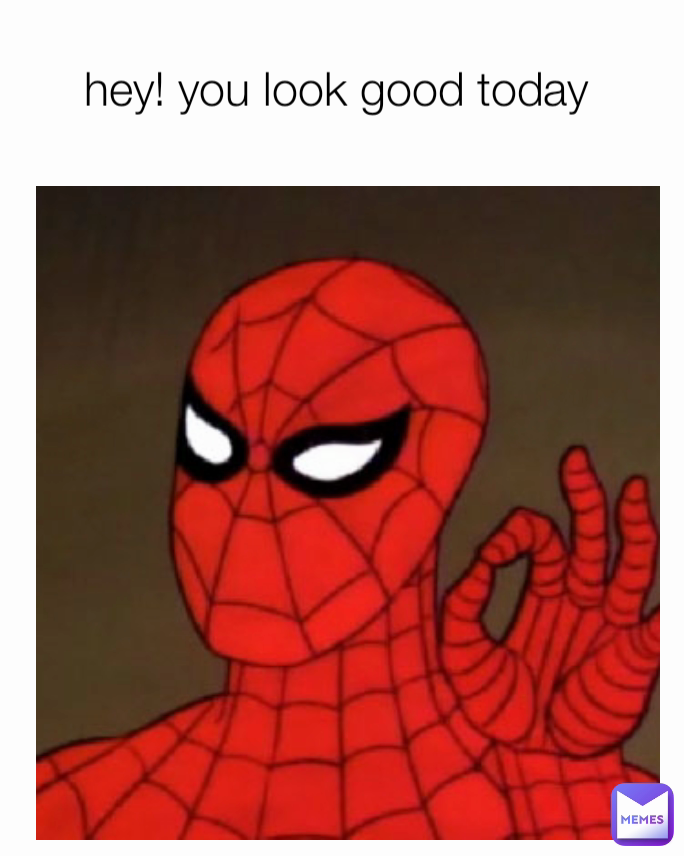 hey! you look good today 