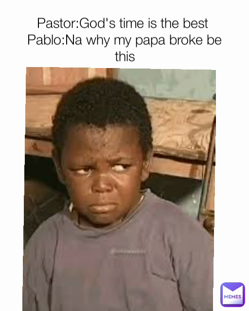 Pastor:God's time is the best Pablo:Na why my papa broke be this ...