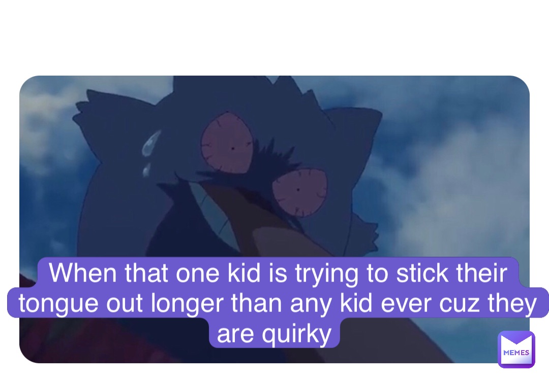 Double tap to edit Me When that one kid is trying to stick their tongue out longer than any kid ever cuz they are quirky