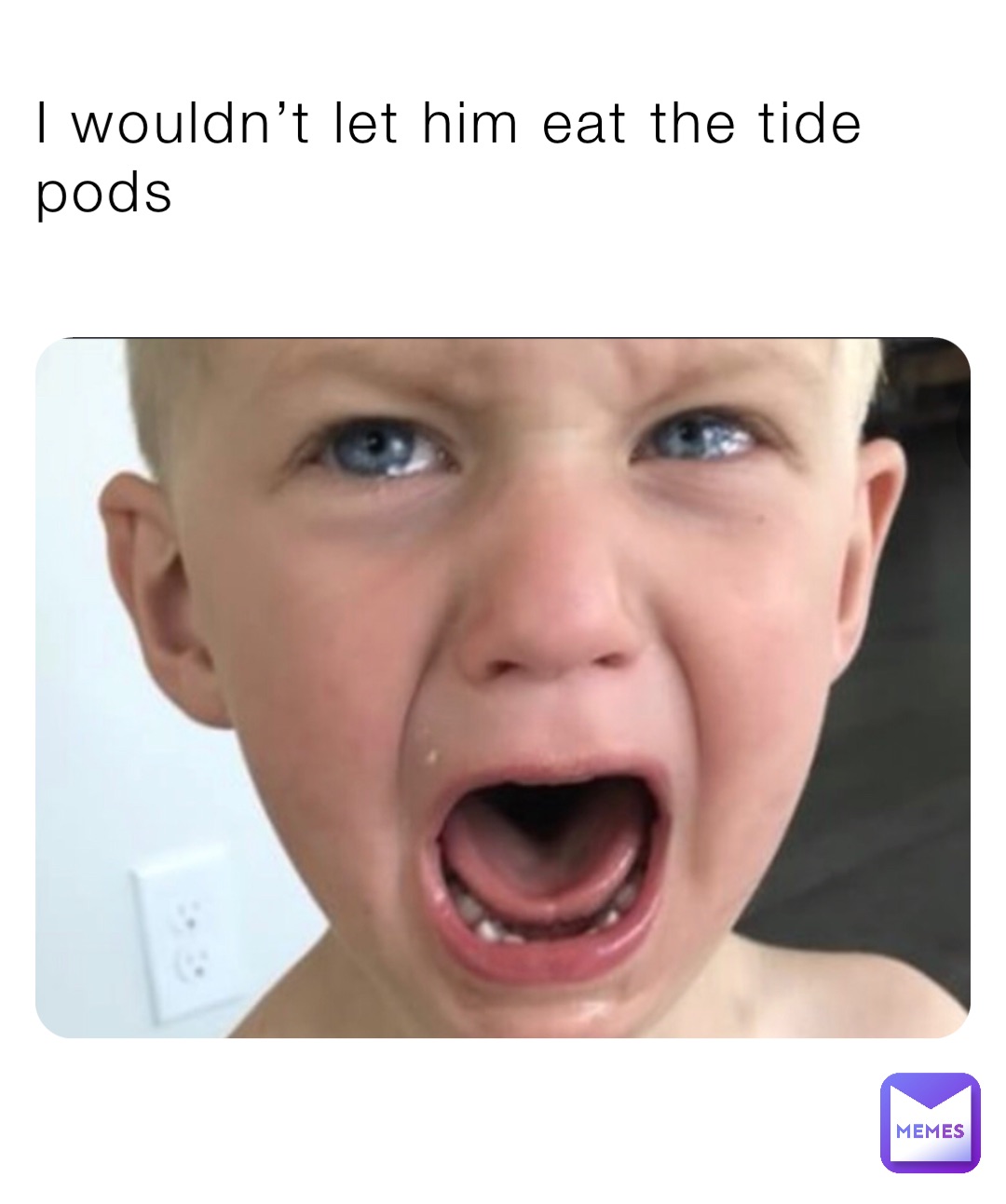 I wouldn’t let him eat the tide pods